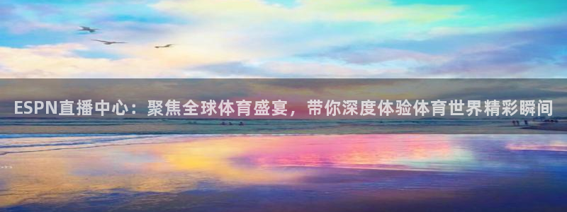 nba直播山猫体育：ESPN直播中心：聚焦全球体育盛宴，带你深度体验体育世界精彩瞬间