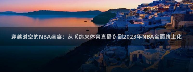 山猫体育赛事直播官网：穿越时空的NBA盛宴：从《纬来体育直播》到2023年NBA全面线上化