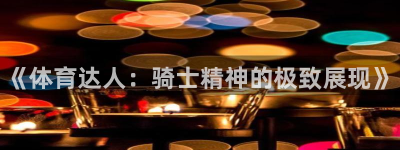 山猫体育足球比赛直播五大：《体育达人：骑士精神的极致展现》