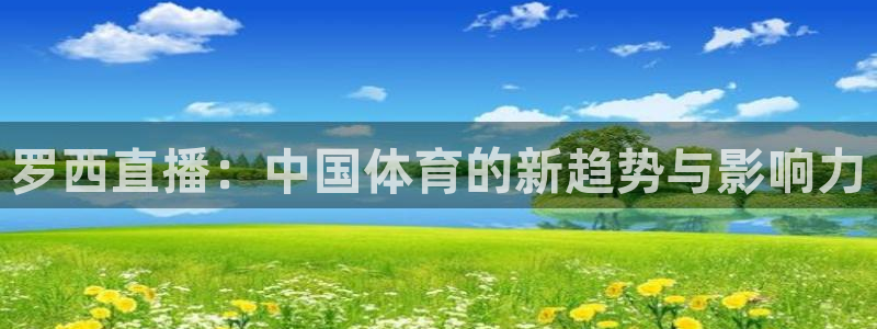 山猫体育免费篮球直播：罗西直播：中国体育的新趋势与影响力