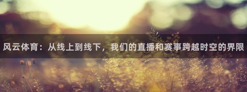 山猫体育免费直播赛事：风云体育：从线上到线下，我们的直播和赛事跨越时空的界限